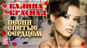 КАЛИНА КРАСНАЯ ❀ ПЕСНИ СПЕТЫЕ СЕРДЦЕМ ❀ ДУШЕВНЫЕ ХИТЫ ДЛЯ ХОРОШЕГО НАСТРОЕНИЯ ❀
