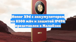 Honor X9d с аккумулятором на 8300 мАч и защитой IP69K представлен в Малайзии