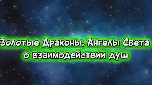 Золотые Драконы, Ангелы Света о взаимодействии душ 11.07.2025г   (80 Послание)