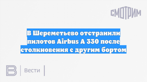 В Шереметьево отстранили пилотов Airbus A 330 после столкновения с другим бортом