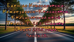 Едем до Новосибирска. Нижнеудинск-Красноярск. Трасса Р-255 "Сибирь". 12 июня 2025 года. Часть 13.