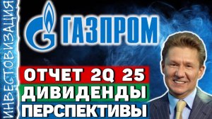 Газпром (GAZP). Отчет 2Q 2025. Перспективы. Дивиденды.