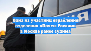 Одна из участниц ограбления отделения «Почты России» в Москве ранее судима