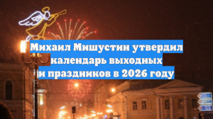 Михаил Мишустин утвердил календарь выходных и праздников в 2026 году