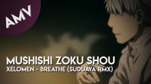 AMV: Mushishi Zoku Shou // Xelomen - Breathe (Suduaya Remix)