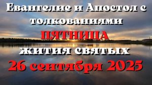 Евангелие дня 26 СЕНТЯБРЯ 2025 с толкованием. Апостол дня. Жития Святых.