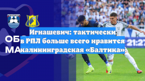Игнашевич: тактически в РПЛ больше всего нравится калининградская «Балтика»