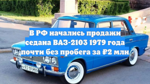 В РФ начались продажи седана ВАЗ-2103 1979 года почти без пробега за ₽2 млн