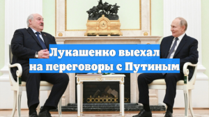 Лукашенко выехал на переговоры с Путиным