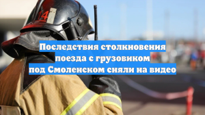 Последствия столкновения поезда с грузовиком под Смоленском сняли на видео