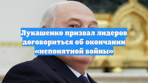 Лукашенко призвал лидеров договориться об окончании «непонятной войны»