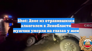 Shot: Двое из отравившихся алкоголем в Ленобласти мужчин умерли на глазах у жен