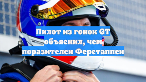 Пилот из гонок GT объяснил, чем поразителен Ферстаппен