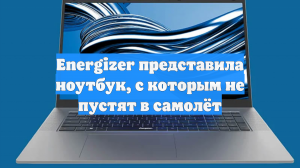 Energizer представила ноутбук, с которым не пустят в самолёт