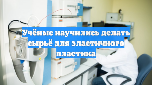 Учёные научились делать сырьё для эластичного пластика