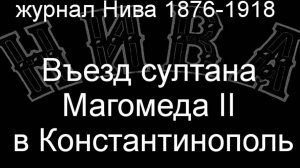 Въезд султана Магомеда II в Константинополь. описание  журнал Нива 1876-1918