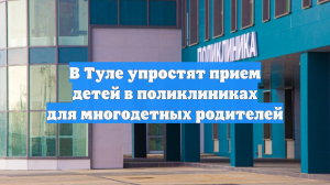 В Туле упростят прием детей в поликлиниках для многодетных родителей