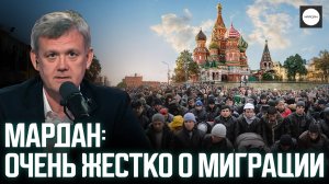 МАРДАН: ОЧЕНЬ ЖЕСТКО О МИГРАЦИИ