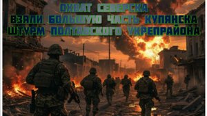 Новости СВО Сегодня- охват Северска Взяли большую часть Купянска Штурм Полтавского укрепрайона