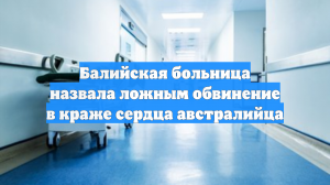 Балийская больница назвала ложным обвинение в краже сердца австралийца