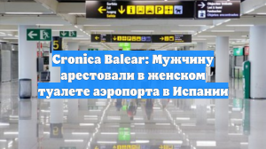 Cronica Balear: Мужчину арестовали в женском туалете аэропорта в Испании