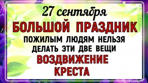 27 сентября Воздвижение Креста Господня. Что нельзя делать 27 сентября .Народные приметы и традиции