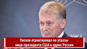 Песков отреагировал на угрозы вице-президента США в адрес России
