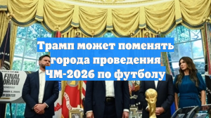 Трамп может поменять города проведения ЧМ-2026 по футболу