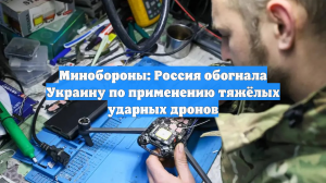 Минобороны: Россия обогнала Украину по применению тяжёлых ударных дронов