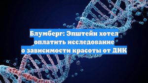 Блумберг: Эпштейн хотел оплатить исследование о зависимости красоты от ДНК