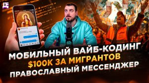 Мобильный вайб-кодинг / $100к за мигрантов / Православный мессенджер | ДЕПЛОЙ НЬЮС