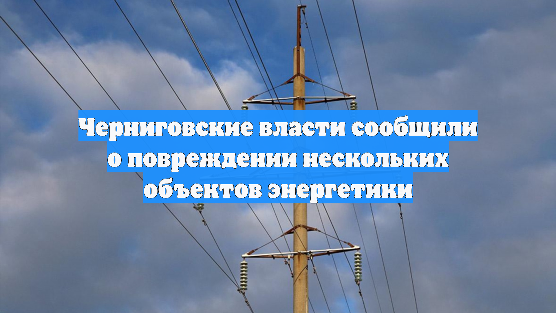 Черниговские власти сообщили о повреждении нескольких объектов энергетики
