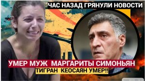 Люди в ШОКЕ!!!Тигран Кеосаян Муж Маргариты Симоньян  УМЕР!!