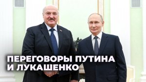 Путин и Лукашенко провели переговоры в Москве