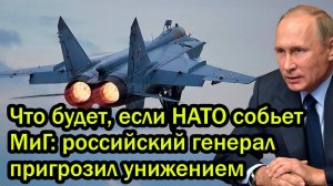 Что будет, если НАТО собьет МиГ; российский генерал пригрозил унижением