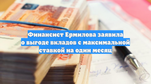 Финансист Ермилова заявила о выгоде вкладов с максимальной ставкой на один месяц