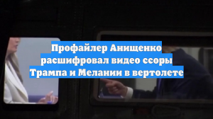 Профайлер Анищенко расшифровал видео ссоры Трампа и Мелании в вертолете