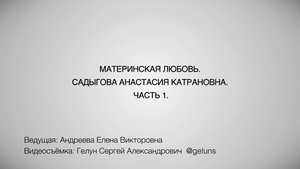 МАТЕРИНСКАЯ ЛЮБОВЬ. САДЫГОВА АНАСТАСИЯ КАТРАНОВНА. ЧАСТЬ 1.