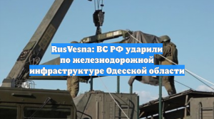 RusVesna: ВС РФ ударили по железнодорожной инфраструктуре Одесской области