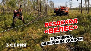 3 СЕРИЯ. ВЕЗДЕХОД "ВЕЛЕС". ПРОВЕРКА СЕВЕРНЫМ УРАЛОМ