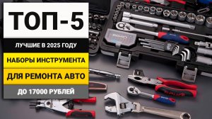 Лучшие наборы инструмента для авто до 17000 рублей | ТОП-5 в 2025 году