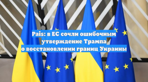 Pais: в ЕС сочли ошибочным утверждение Трампа о восстановлении границ Украины