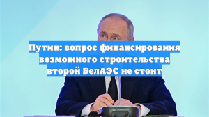 Путин: вопрос финансирования возможного строительства второй БелАЭС не стоит
