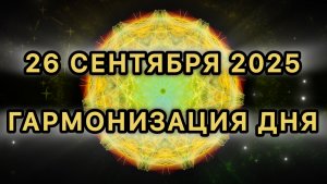Гармонизация дня 26 сентября 2025. Трансформационная МЕДИТАЦИЯ.