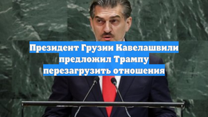 Президент Грузии Кавелашвили предложил Трампу перезагрузить отношения