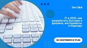 IT в 2025: как разработать быстрее и дешевле, инструменты и подходы