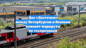Две «Ласточки» между Петербургом и Псковом изменят маршруты по техпричинам