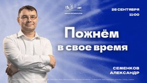 Пожнем в свое время | Александр Семенков | 28 сентября | богослужение онлайн