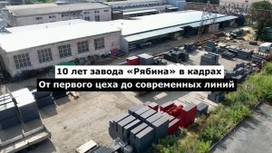 🏭 10 лет роста и перемен: хроника завода «Рябина» — от первых шагов до инноваций