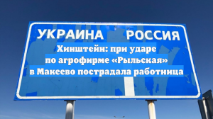 Хинштейн: при ударе по агрофирме «Рыльская» в Макеево пострадала работница